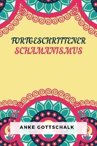 Fortgeschrittener Schamanismus - Anke Gottschalk