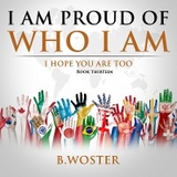 I Am Proud of Who I Am -  B. Woster