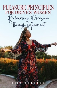 Pleasure Principles  for Driven Women Reclaiming Pleasure through  Movement