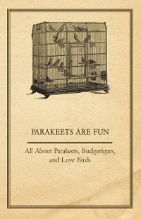 Parakeets are Fun - All About Parakeets, Budgerigars, and Love Birds -  ANON