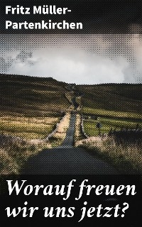 Worauf freuen wir uns jetzt? - Fritz M&uuml;ller-Partenkirchen