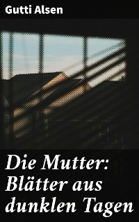 Die Mutter: Bl&auml;tter aus dunklen Tagen - Gutti Alsen