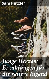 Junge Herzen: Erz&auml;hlungen f&uuml;r die reifere Jugend - Sara Hutzler