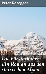 Die F&ouml;rsterbuben: Ein Roman aus den steirischen Alpen - Peter Rosegger
