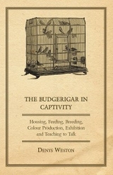 The Budgerigar in Captivity - Housing, Feeding, Breeding, Colour Production, Exhibition and Teaching to Talk - Denys Weston