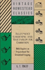 Allotment Gardening and Vegetables for Exhibition - With Chapters on Preparation of the Ground and Cropping - G. T. Tinley