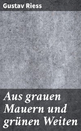 Aus grauen Mauern und gr&uuml;nen Weiten - Gustav Riess