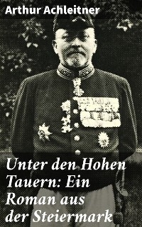 Unter den Hohen Tauern: Ein Roman aus der Steiermark - Arthur Achleitner