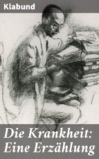 Die Krankheit: Eine Erz&auml;hlung -  Klabund