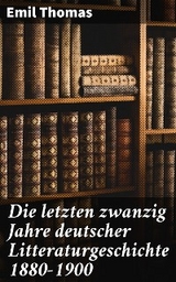 Die letzten zwanzig Jahre deutscher Litteraturgeschichte 1880&ndash;1900 - Emil Thomas