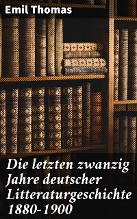 Die letzten zwanzig Jahre deutscher Litteraturgeschichte 1880–1900