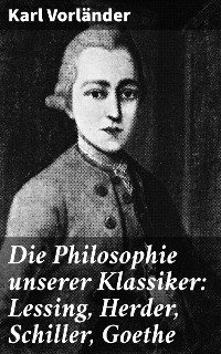 Die Philosophie unserer Klassiker: Lessing, Herder, Schiller, Goethe - Karl Vorl&auml;nder