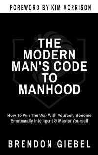 THE MODERN MAN'S CODE TO MANHOOD - Brendon Giebel