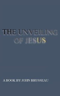 THE UNVEILING Volume 1 - John R Brusseau