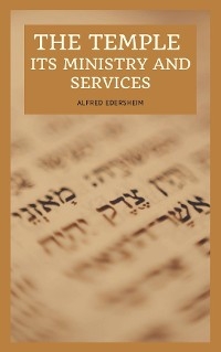 The Temple - Its Ministry and Services as they were at the time of Jesus Christ - Alfred Edersheim