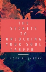 The Secrets to Unlocking Your Soul Career - Lori A. Jazvac