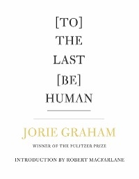 [To] The Last [Be] Human - Jorie Graham