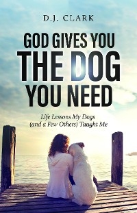 God Gives You the Dog You Need - D. J. Clark