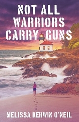 Not All Warriors Carry Guns - Melissa Kerwin O'Neil