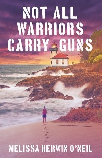 Not All Warriors Carry Guns - Melissa Kerwin O'Neil