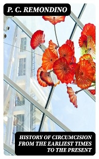 History of Circumcision from the Earliest Times to the Present - P. C. Remondino