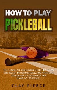 How To Play Pickleball - Clay Pierce