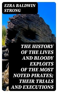 The History of the Lives and Bloody Exploits of the Most Noted Pirates; Their Trials and Executions