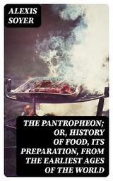 The Pantropheon; Or, History of Food, Its Preparation, from the Earliest Ages of the World - Alexis Soyer