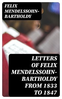 Letters of Felix Mendelssohn-Bartholdy from 1833 to 1847