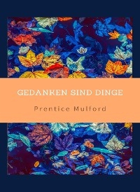 Gedanken sind Dinge (&uuml;bersetzt) - Prentice Mulford