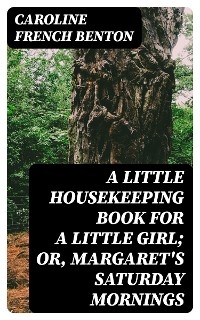 A Little Housekeeping Book for a Little Girl; Or, Margaret's Saturday Mornings