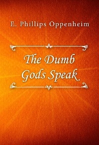 The Dumb Gods Speak - E. Phillips Oppenheim