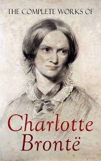 The Complete Works of Charlotte Bront&euml; - Charlotte Bront&euml;, Elizabeth Gaskell
