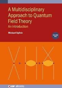 A Multidisciplinary Approach to Quantum Field Theory, Volume 1 - Michael Ogilvie