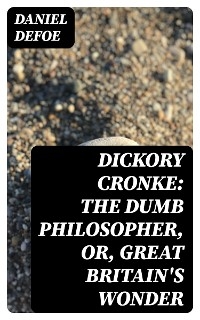 Dickory Cronke: The Dumb Philosopher, or, Great Britain's Wonder - Daniel Defoe