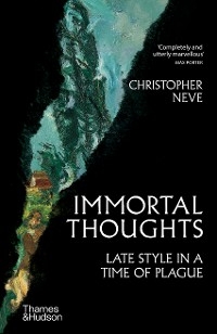 Immortal Thoughts: Late Style in a Time of Plague - Christopher Neve