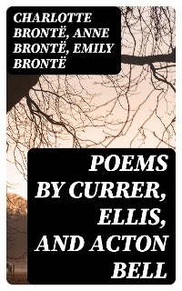 Poems by Currer, Ellis, and Acton Bell - Charlotte Bront&euml;, Anne Bront&euml;, Emily Bront&euml;