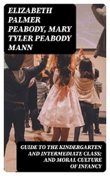 Guide to the Kindergarten and Intermediate Class; and Moral Culture of Infancy - Elizabeth Palmer Peabody, Mary Tyler Peabody Mann