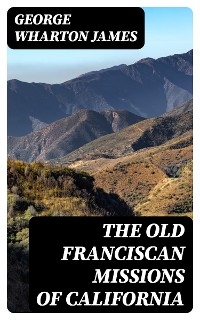 The Old Franciscan Missions Of California - George Wharton James