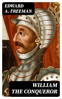 William the Conqueror - Edward A. Freeman