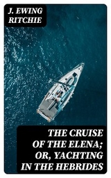 The Cruise of the Elena; Or, Yachting in the Hebrides - J. Ewing Ritchie