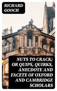 Nuts to crack; or Quips, quirks, anecdote and facete of Oxford and Cambridge Scholars