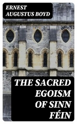 The Sacred Egoism of Sinn F&eacute;in - Ernest Augustus Boyd