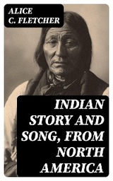 Indian Story and Song, from North America - Alice C. Fletcher