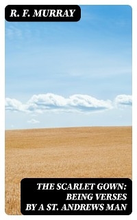 The Scarlet Gown: Being Verses by a St. Andrews Man