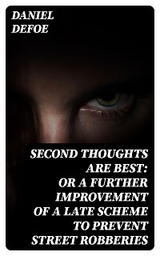 Second Thoughts are Best: Or a Further Improvement of a Late Scheme to Prevent Street Robberies - Daniel Defoe