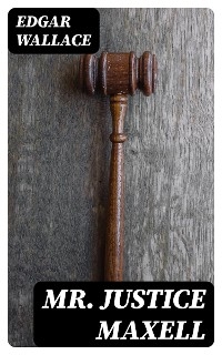 Mr. Justice Maxell - Edgar Wallace