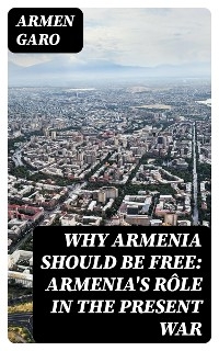 Why Armenia Should Be Free: Armenia's Rôle in the Present War