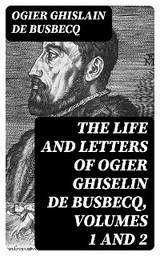 The Life and Letters of Ogier Ghiselin de Busbecq, Volumes 1 and 2 - Ogier Ghislain de Busbecq
