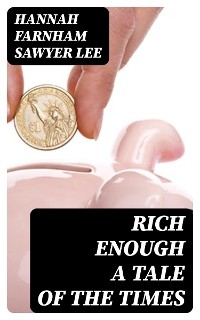 Rich Enough a tale of the times - Hannah Farnham Sawyer Lee
